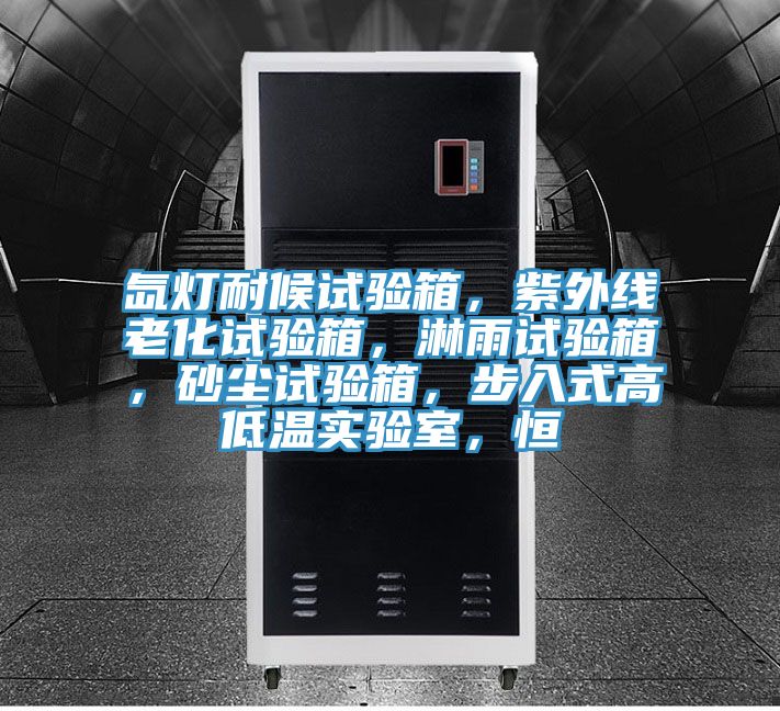 氙燈耐候試驗(yàn)箱，紫外線老化試驗(yàn)箱，淋雨試驗(yàn)箱，砂塵試驗(yàn)箱，步入式高低溫實(shí)驗(yàn)室，恒
