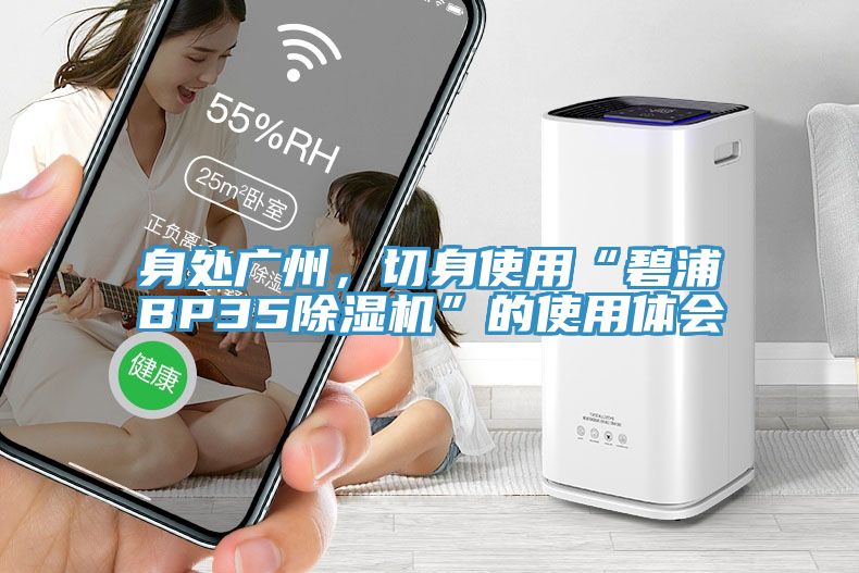 身處廣州，切身使用“碧浦BP35除濕機(jī)”的使用體會(huì)
