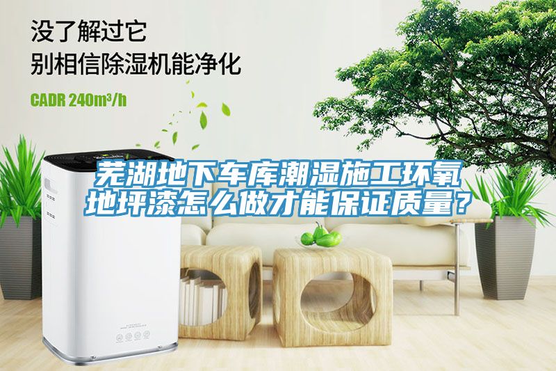 蕪湖地下車庫潮濕施工環(huán)氧地坪漆怎么做才能保證質(zhì)量？