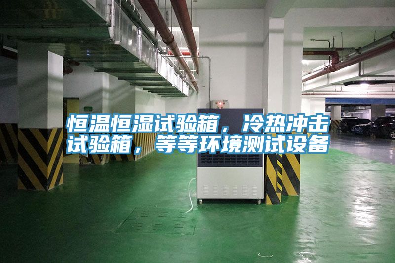 恒溫恒濕試驗箱，冷熱沖擊試驗箱，等等環(huán)境測試設(shè)備