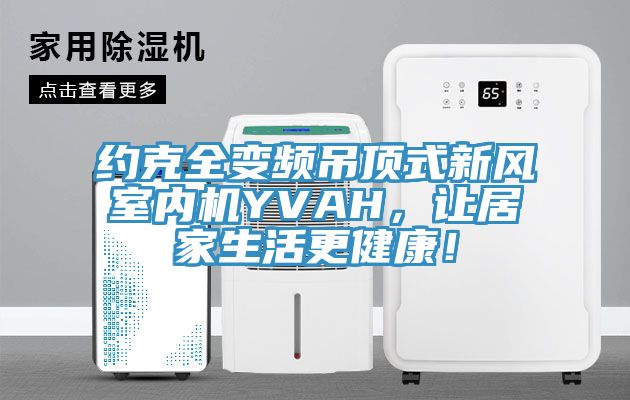 約克全變頻吊頂式新風(fēng)室內(nèi)機(jī)YVAH，讓居家生活更健康！