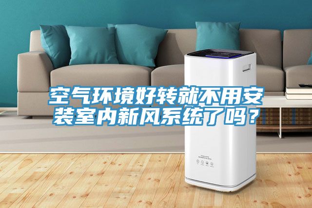 空氣環(huán)境好轉就不用安裝室內新風系統(tǒng)了嗎？