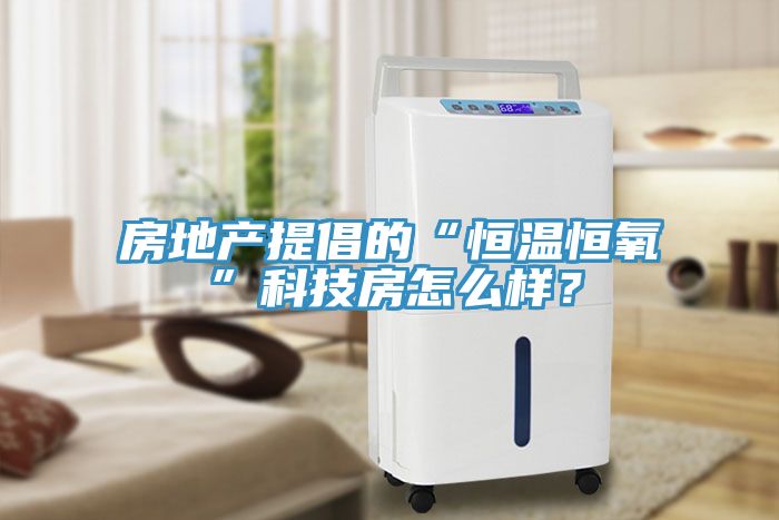 房地產(chǎn)提倡的“恒溫恒氧”科技房怎么樣？