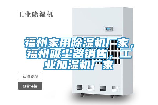 福州家用除濕機(jī)廠(chǎng)家，福州吸塵器銷(xiāo)售，工業(yè)加濕機(jī)廠(chǎng)家