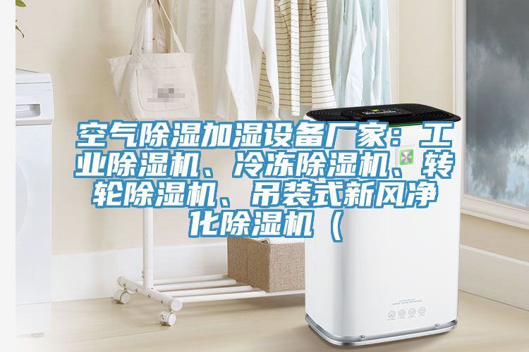 空氣除濕加濕設備廠家：工業(yè)除濕機、冷凍除濕機、轉輪除濕機、吊裝式新風凈化除濕機（