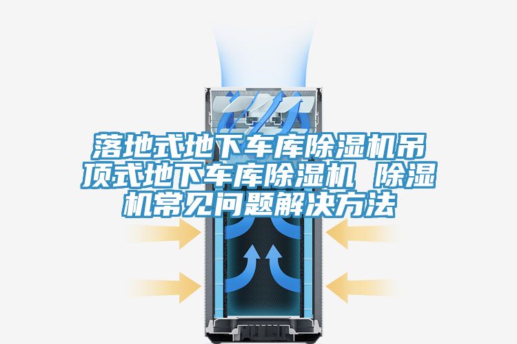 落地式地下車庫(kù)除濕機(jī)吊頂式地下車庫(kù)除濕機(jī) 除濕機(jī)常見問題解決方法