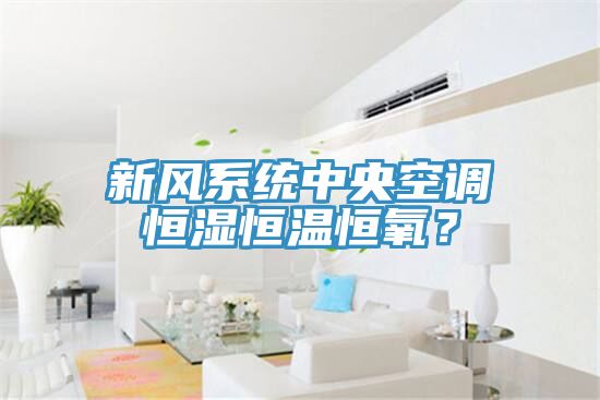 新風系統(tǒng)中央空調恒濕恒溫恒氧？