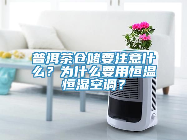 普洱茶倉儲要注意什么？為什么要用恒溫恒濕空調(diào)？