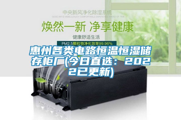 惠州各類(lèi)電路恒溫恒濕儲(chǔ)存柜廠(chǎng)(今日直選：2022已更新)