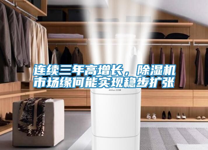 連續(xù)三年高增長，除濕機市場緣何能實現(xiàn)穩(wěn)步擴張