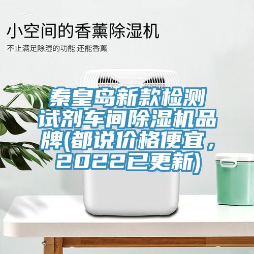 秦皇島新款檢測(cè)試劑車(chē)間除濕機(jī)品牌(都說(shuō)價(jià)格便宜，2022已更新)