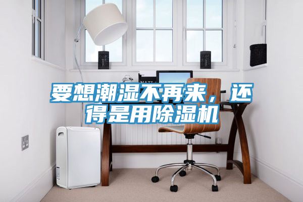 要想潮濕不再來，還得是用除濕機