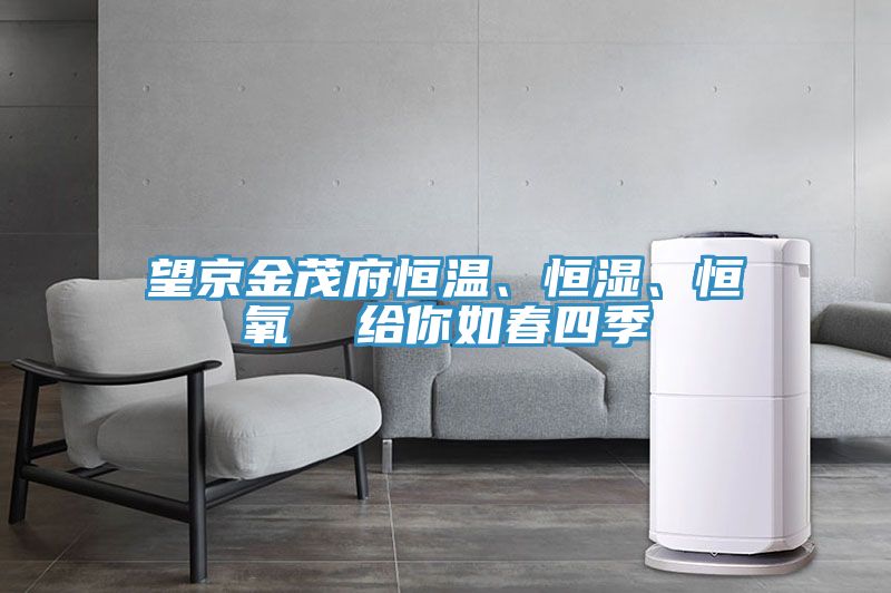 望京金茂府恒溫、恒濕、恒氧  給你如春四季