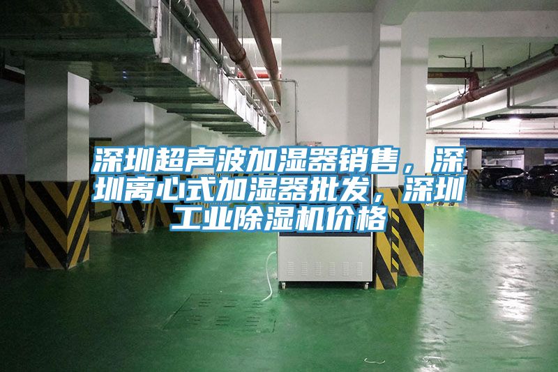 深圳超聲波加濕器銷(xiāo)售，深圳離心式加濕器批發(fā)，深圳工業(yè)除濕機(jī)價(jià)格