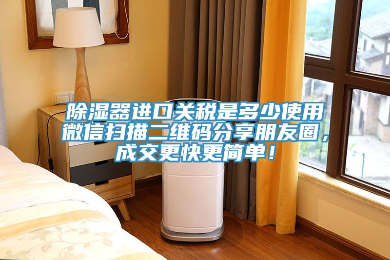 除濕器進(jìn)口關(guān)稅是多少使用微信掃描二維碼分享朋友圈，成交更快更簡(jiǎn)單！