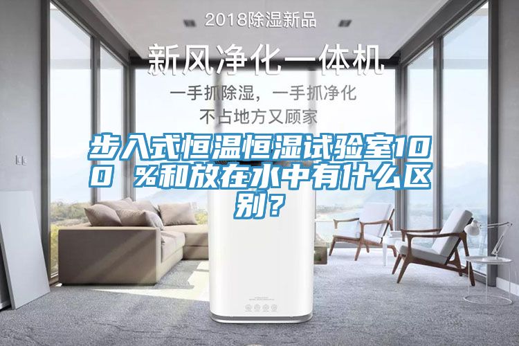 步入式恒溫恒濕試驗(yàn)室100 %和放在水中有什么區(qū)別？