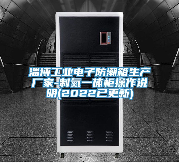淄博工業(yè)電子防潮箱生產(chǎn)廠(chǎng)家-制氮一體柜操作說(shuō)明(2022已更新)