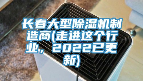 長(zhǎng)春大型除濕機(jī)制造商(走進(jìn)這個(gè)行業(yè)，2022已更新)