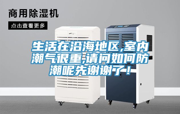生活在沿海地區(qū),室內(nèi)潮氣很重,請(qǐng)問如何防潮呢先謝謝了！