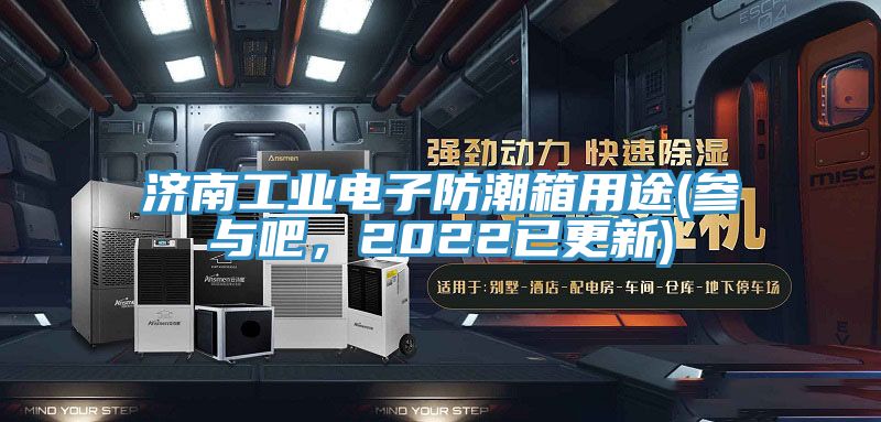 濟(jì)南工業(yè)電子防潮箱用途(參與吧，2022已更新)