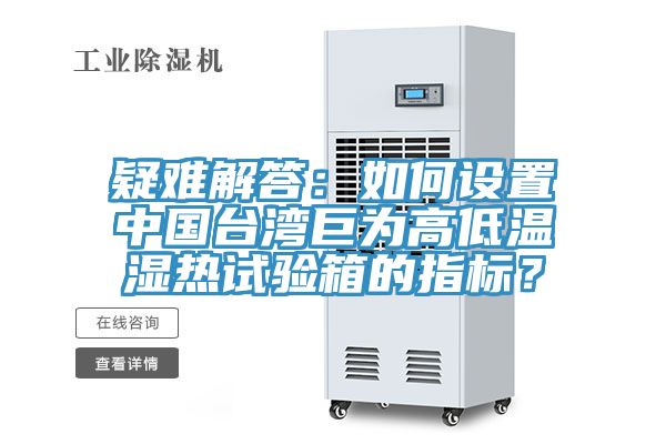 疑難解答：如何設(shè)置中國臺灣巨為高低溫濕熱試驗箱的指標？