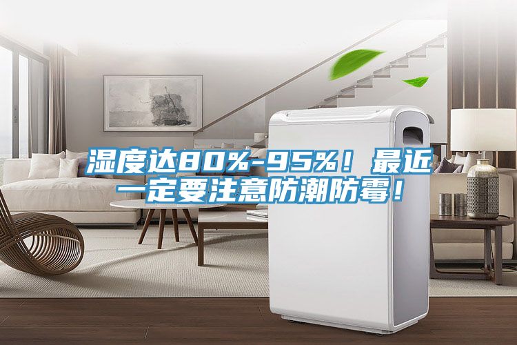 濕度達(dá)80%-95%！最近一定要注意防潮防霉！