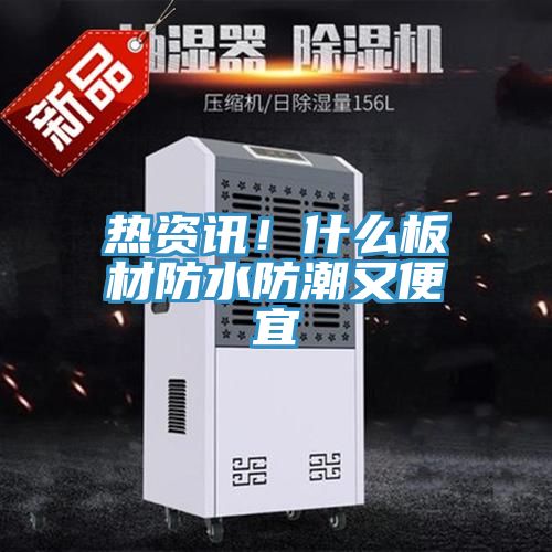 熱資訊！什么板材防水防潮又便宜