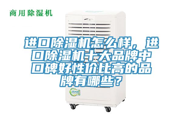 進(jìn)口除濕機(jī)怎么樣，進(jìn)口除濕機(jī)十大品牌中口碑好性價比高的品牌有哪些？