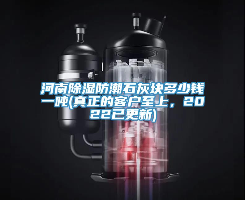 河南除濕防潮石灰塊多少錢一噸(真正的客戶至上，2022已更新)