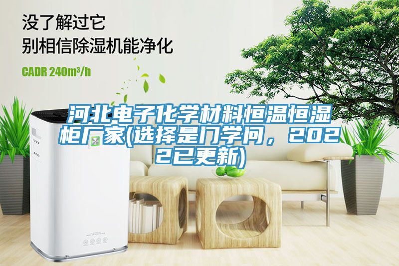 河北電子化學(xué)材料恒溫恒濕柜廠家(選擇是門(mén)學(xué)問(wèn)，2022已更新)