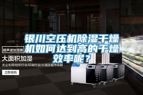 銀川空壓機(jī)除濕干燥機(jī)如何達(dá)到高的干燥效率呢？