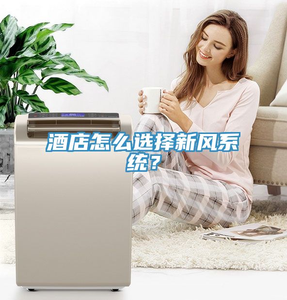 酒店怎么選擇新風(fēng)系統(tǒng)？
