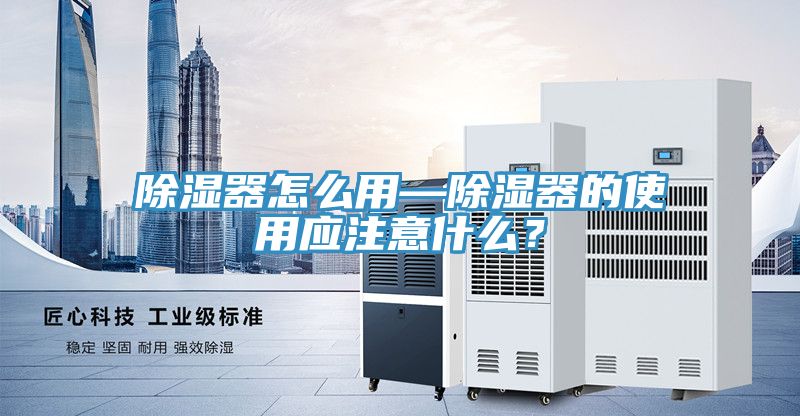 除濕器怎么用—除濕器的使用應(yīng)注意什么？