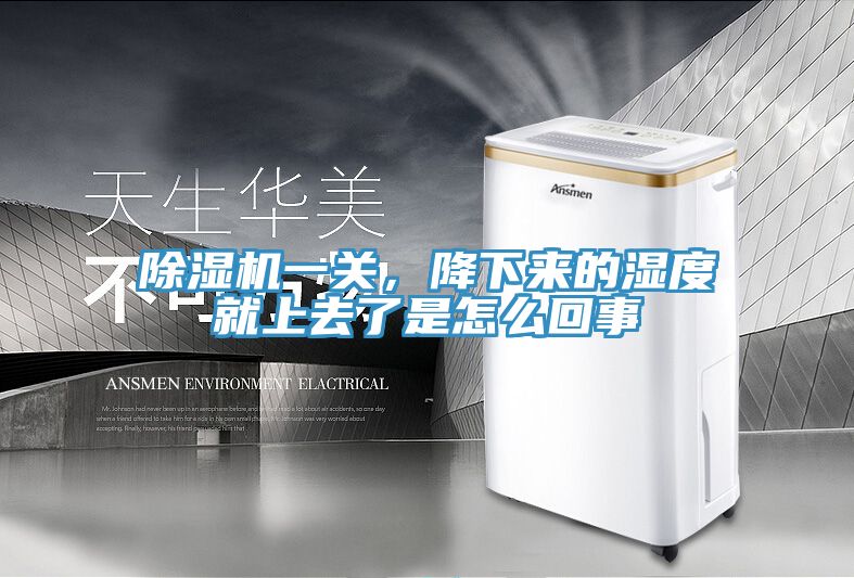 除濕機一關，降下來的濕度就上去了是怎么回事