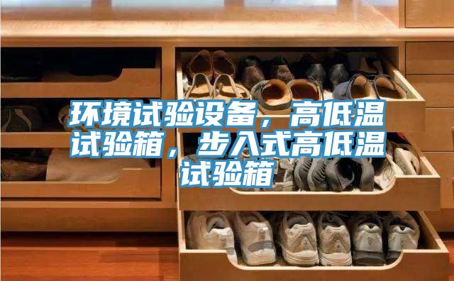 環(huán)境試驗設(shè)備，高低溫試驗箱，步入式高低溫試驗箱
