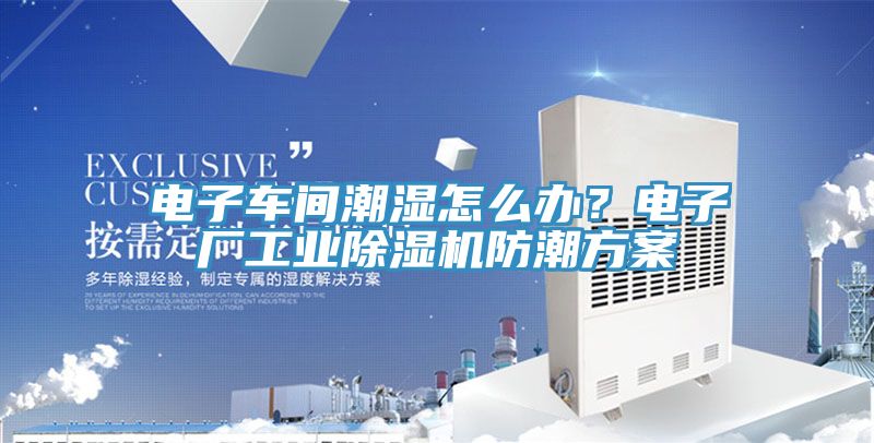 電子車間潮濕怎么辦？電子廠工業(yè)除濕機(jī)防潮方案