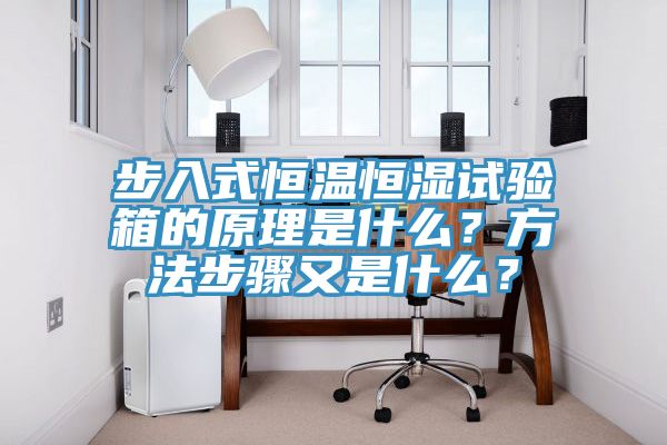 步入式恒溫恒濕試驗(yàn)箱的原理是什么？方法步驟又是什么？