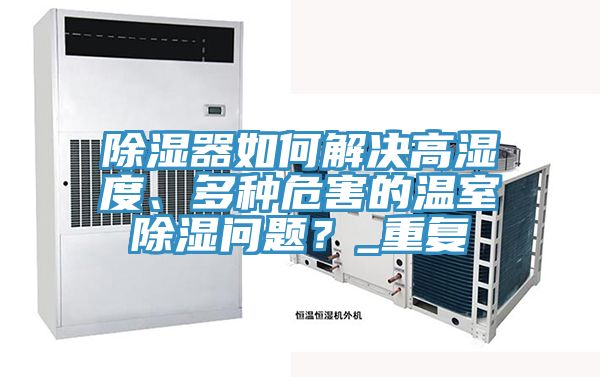 除濕器如何解決高濕度、多種危害的溫室除濕問(wèn)題？_重復(fù)