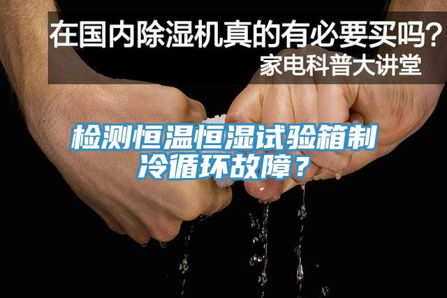 檢測恒溫恒濕試驗(yàn)箱制冷循環(huán)故障？