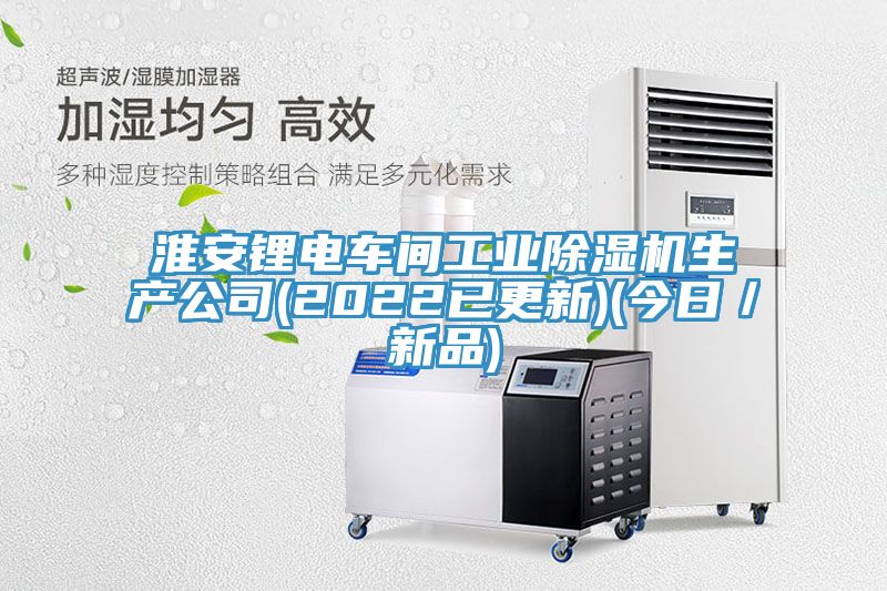 淮安鋰電車間工業(yè)除濕機生產公司(2022已更新)(今日／新品)