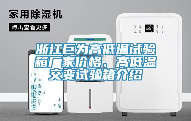 浙江巨為高低溫試驗(yàn)箱廠家價(jià)格、高低溫交變?cè)囼?yàn)箱介紹