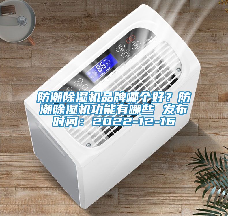 防潮除濕機品牌哪個好？防潮除濕機功能有哪些 發(fā)布時間：2022-12-16
