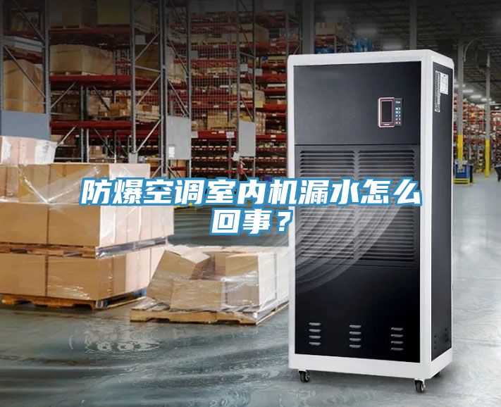 防爆空調(diào)室內(nèi)機(jī)漏水怎么回事？