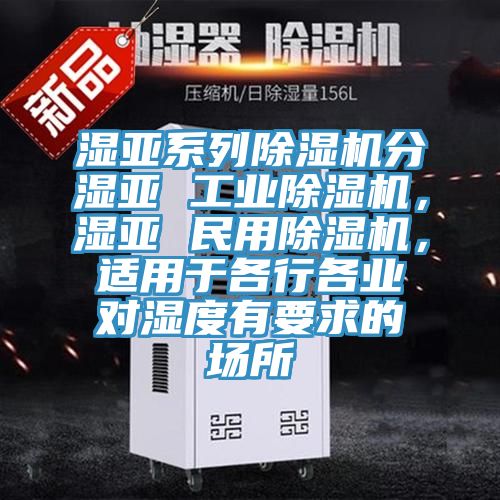 濕亞系列除濕機(jī)分濕亞 工業(yè)除濕機(jī)，濕亞 民用除濕機(jī)，適用于各行各業(yè)對濕度有要求的場所