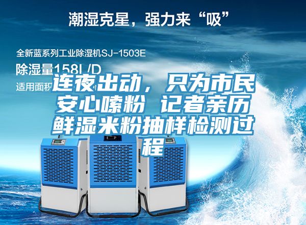 連夜出動(dòng)，只為市民安心嗦粉 記者親歷鮮濕米粉抽樣檢測(cè)過程