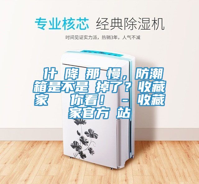 為什麼降濕那麼慢，防潮箱是不是壞掉了？收藏家實(shí)測(cè)給你看！ - 收藏家官方網(wǎng)站