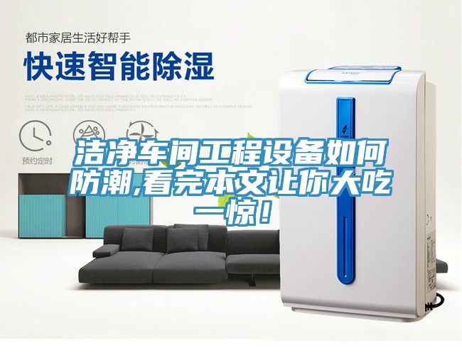 潔凈車間工程設(shè)備如何防潮,看完本文讓你大吃一驚！