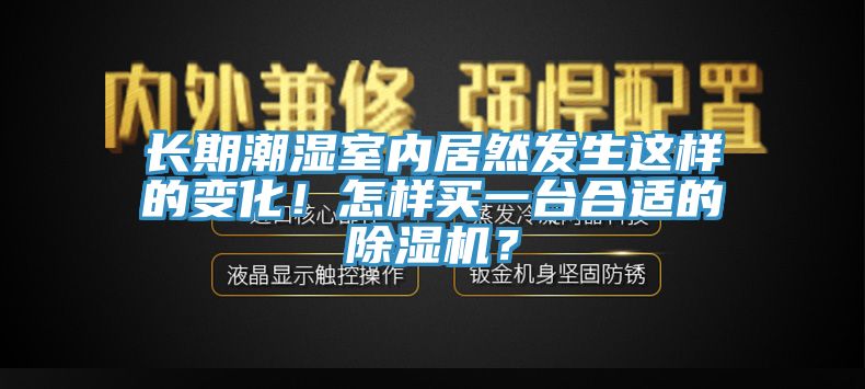 長(zhǎng)期潮濕室內(nèi)居然發(fā)生這樣的變化！怎樣買(mǎi)一臺(tái)合適的除濕機(jī)？