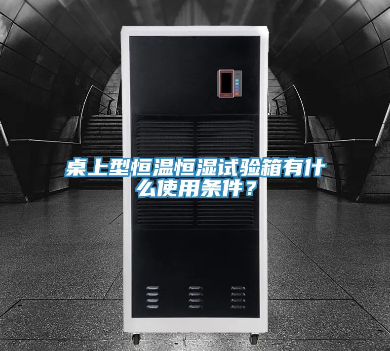 桌上型恒溫恒濕試驗(yàn)箱有什么使用條件？