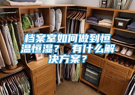 檔案室如何做到恒溫恒濕？ 有什么解決方案？